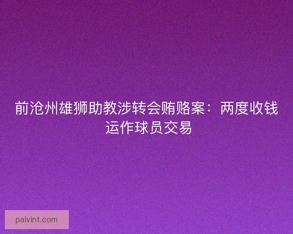 前沧州雄狮助教涉转会贿赂案：两度收钱 运作球员交易