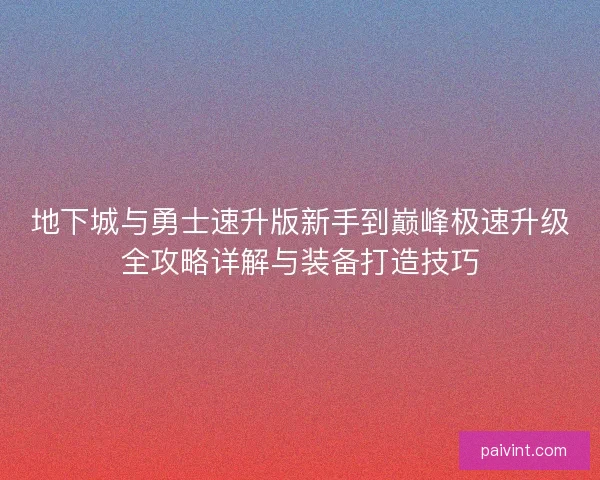地下城与勇士速升版新手到巅峰极速升级全攻略详解与装备打造技巧